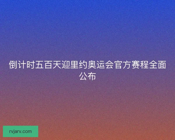 倒计时五百天迎里约奥运会官方赛程全面公布