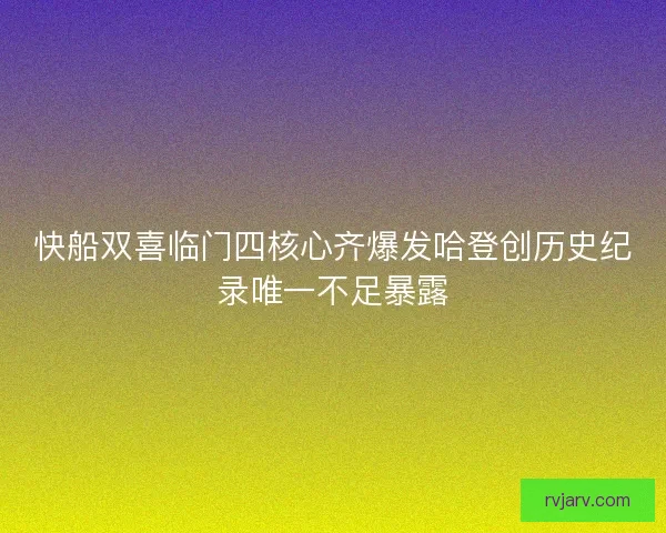 快船双喜临门四核心齐爆发哈登创历史纪录唯一不足暴露