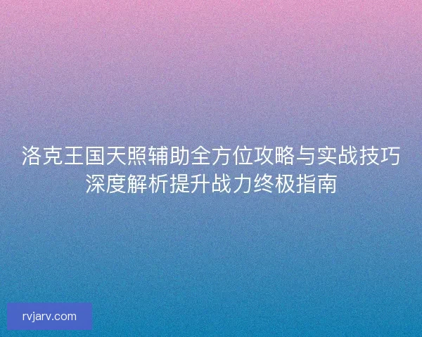 洛克王国天照辅助全方位攻略与实战技巧深度解析提升战力终极指南