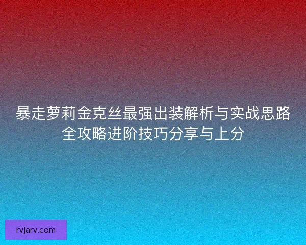 暴走萝莉金克丝最强出装解析与实战思路全攻略进阶技巧分享与上分