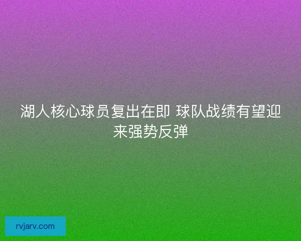 湖人核心球员复出在即 球队战绩有望迎来强势反弹