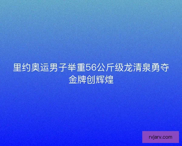 里约奥运男子举重56公斤级龙清泉勇夺金牌创辉煌